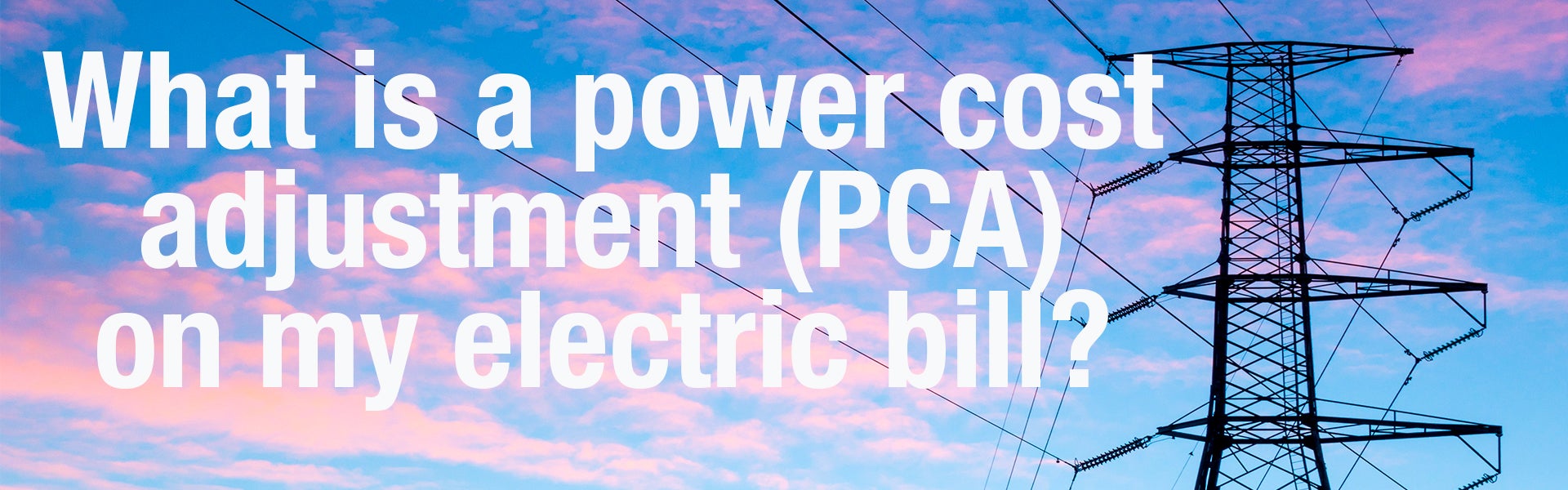 Click to learn more about the PCA on your electric bill